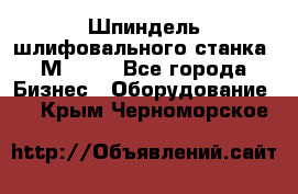   Шпиндель шлифовального станка 3М 182. - Все города Бизнес » Оборудование   . Крым,Черноморское